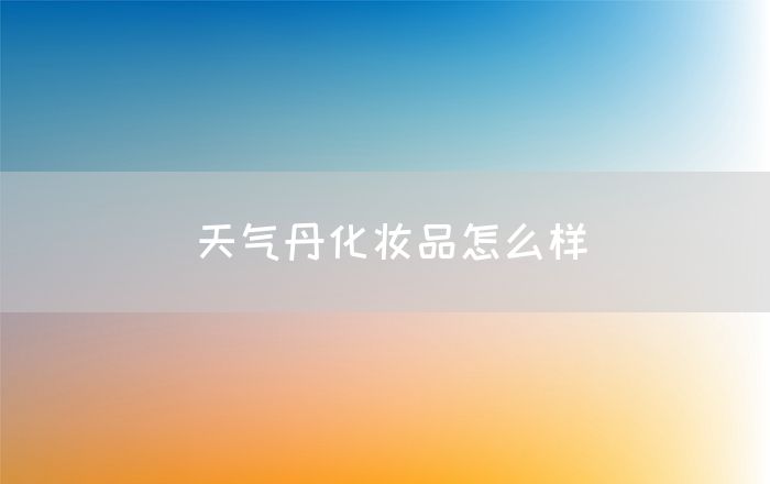 天气丹化妆品怎么样(图1)