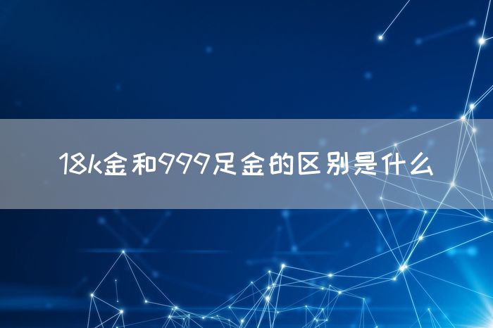 18k金和999足金的区别是什么