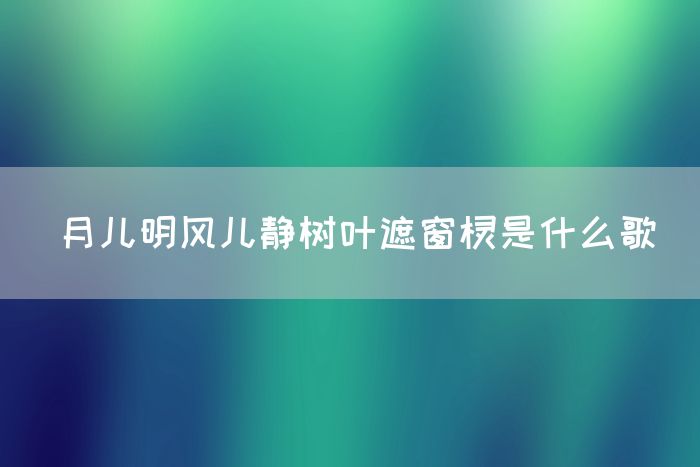 月儿明风儿静树叶遮窗棂是什么歌