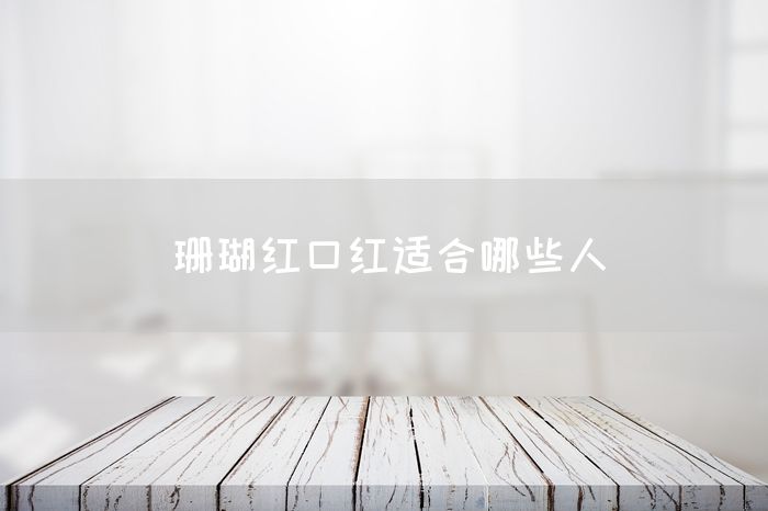 珊瑚红口红适合哪些人(图1)