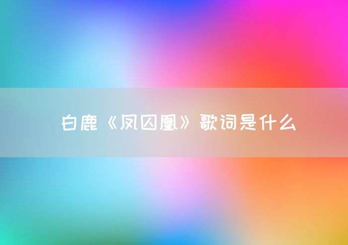 白鹿《凤囚凰》歌词是什么