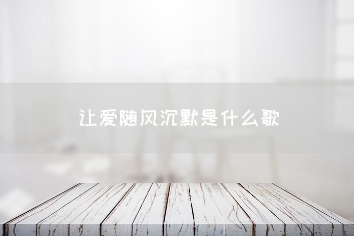 让爱随风沉默是什么歌(图1)