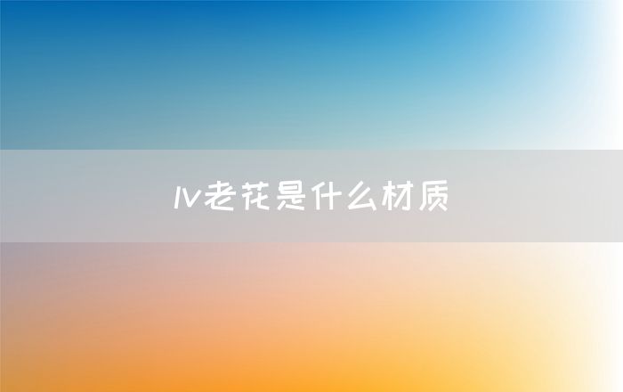 lv老花是什么材质