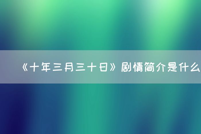 《十年三月三十日》剧情简介是什么(图1)