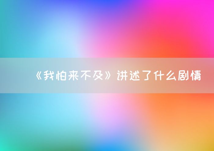 《我怕来不及》讲述了什么剧情