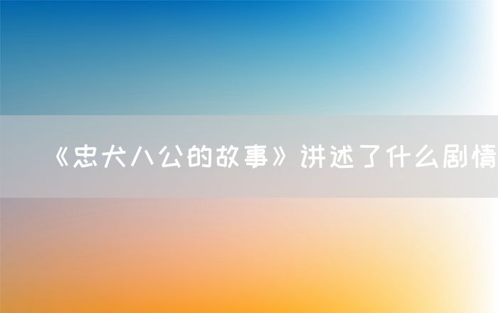 《忠犬八公的故事》讲述了什么剧情(图1)