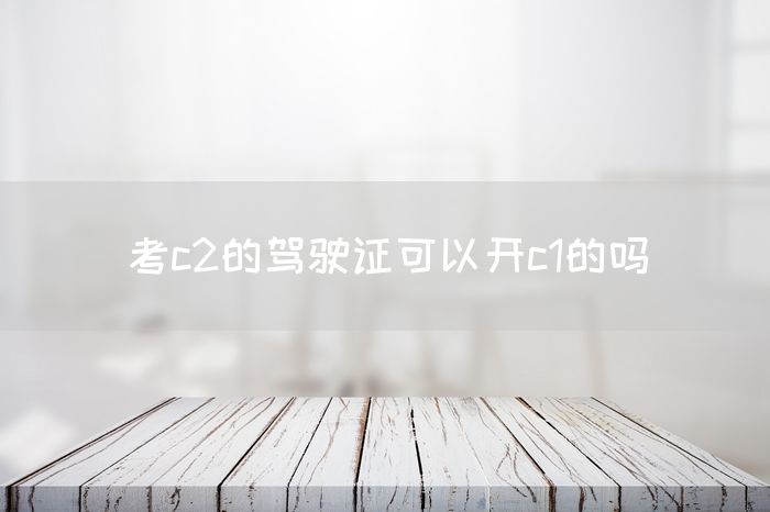 考c2的驾驶证可以开c1的吗(图1)