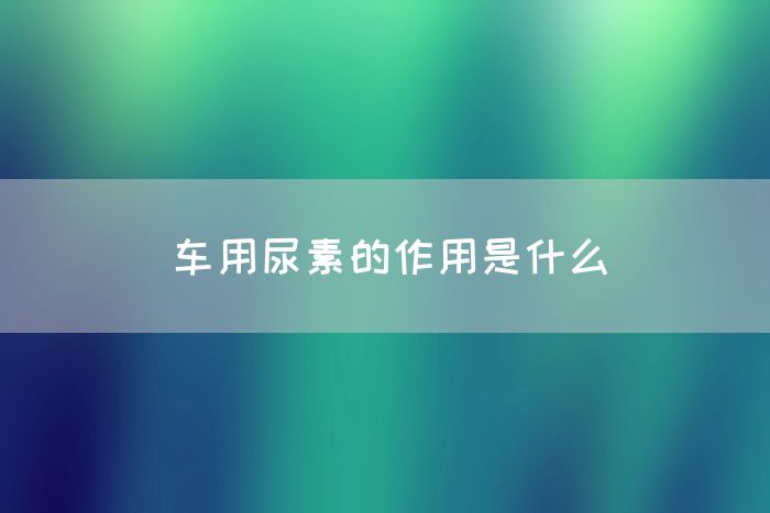 车用尿素的作用是什么(图1)