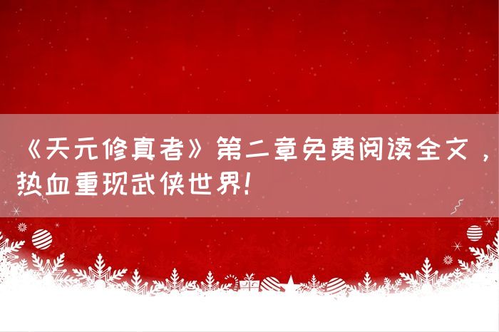 《天元修真者》第二章免费阅读全文，热血重现武侠世界！