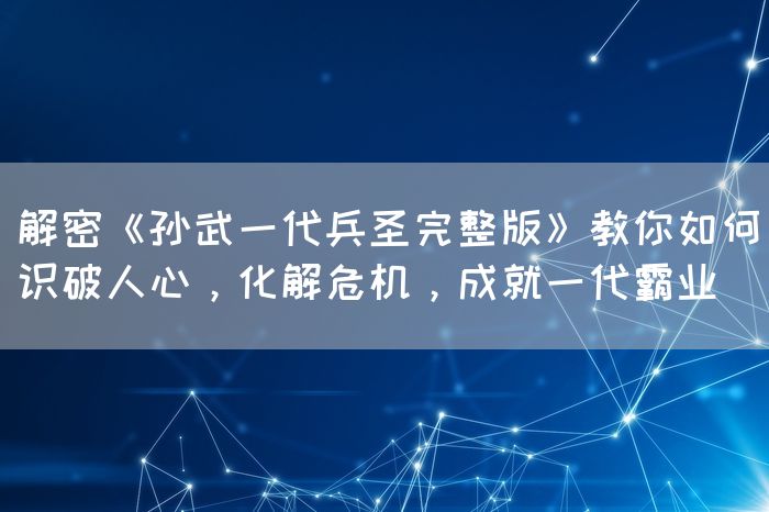 解密《孙武一代兵圣完整版》教你如何识破人心，化解危机，成就一代霸业