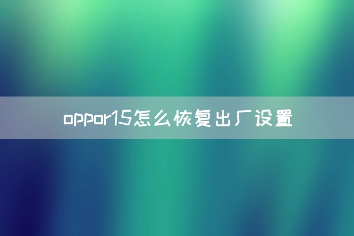 oppor15怎么恢复出厂设置(图1)