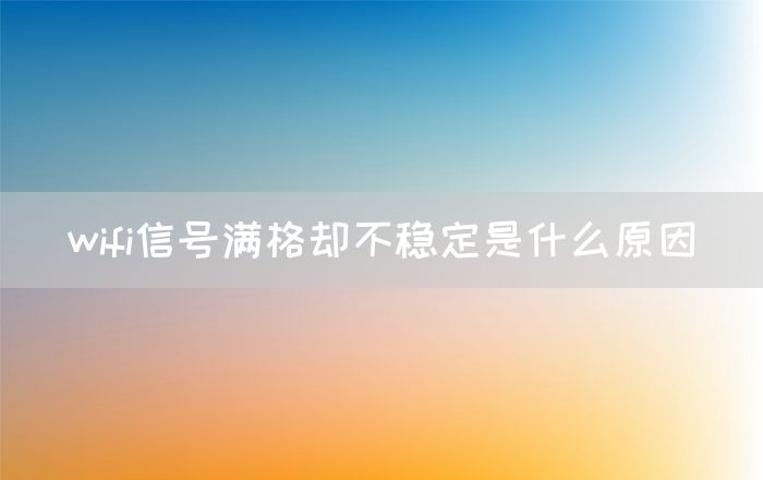 wifi信号满格却不稳定是什么原因(图1)