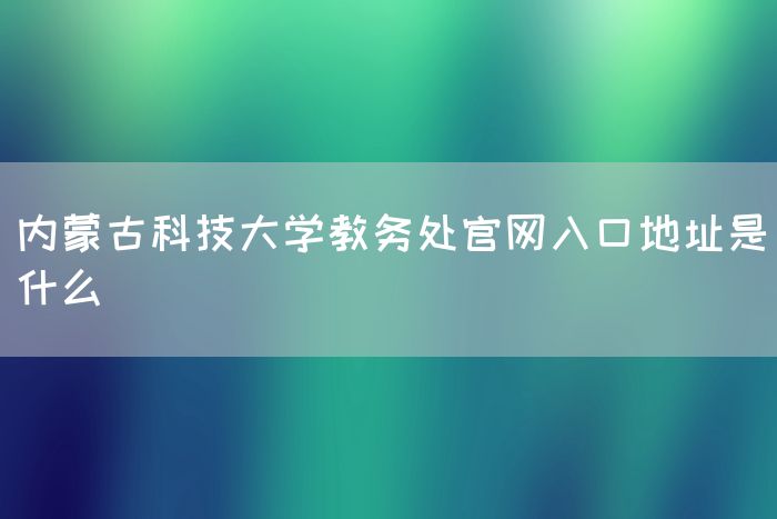 内蒙古科技大学教务处官网入口地址是什么(图1)