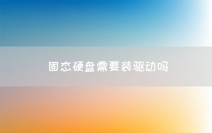 固态硬盘需要装驱动吗(图1)