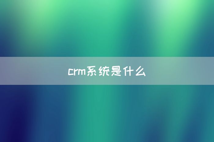 crm系统是什么(图1)