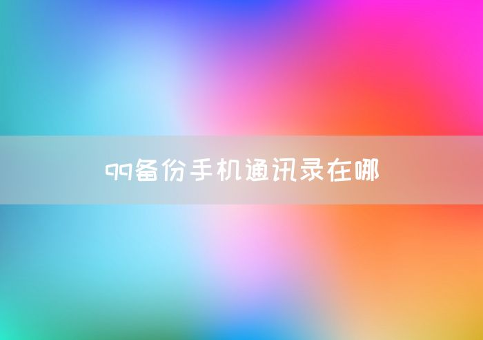 qq备份手机通讯录在哪(图1)