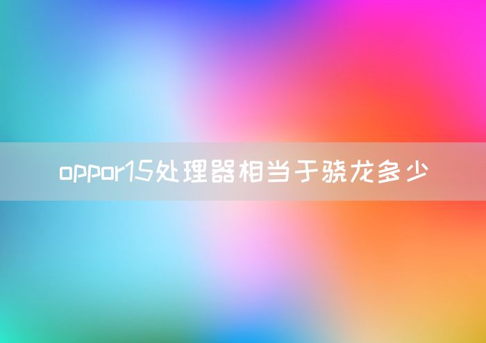 oppor15处理器相当于骁龙多少(图1)