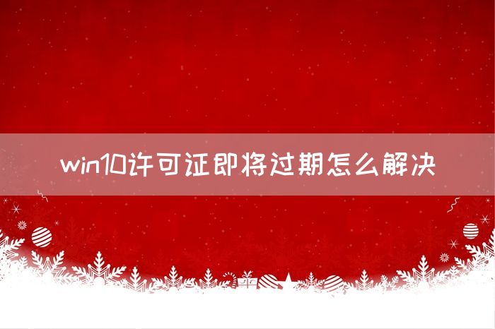 win10许可证即将过期怎么解决(图1)