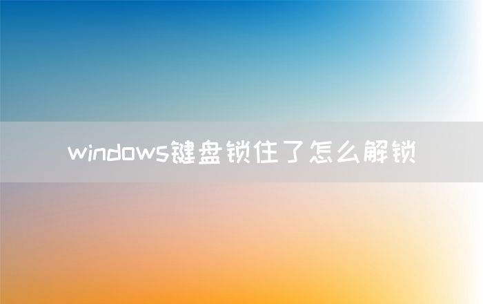 windows键盘锁住了怎么解锁(图1)