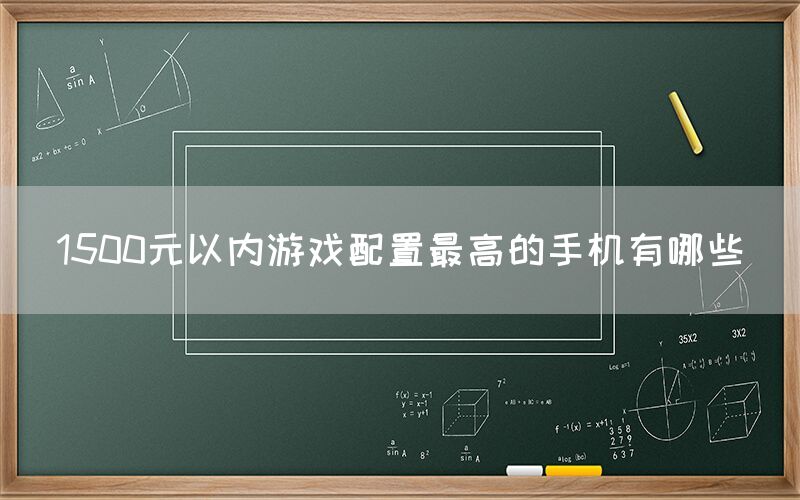 1500元以内游戏配置最高的手机有哪些(图1)