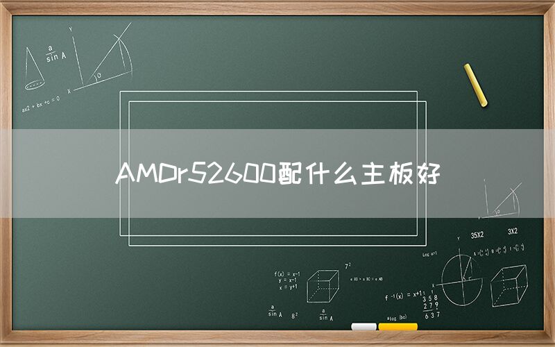 AMDr52600配什么主板好(图1)