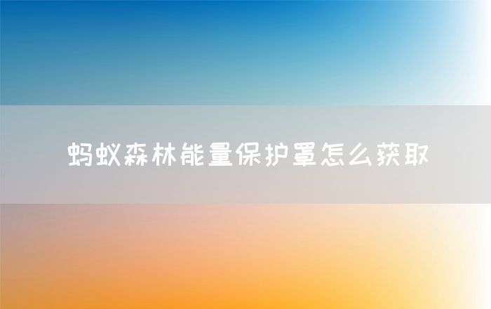 蚂蚁森林能量保护罩怎么获取(图1)