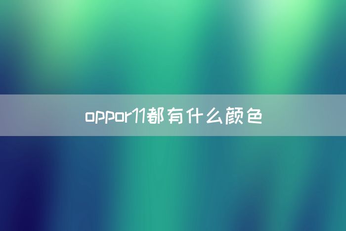 oppor11都有什么颜色(图1)