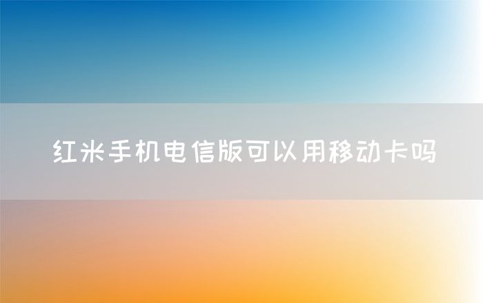 红米手机电信版可以用移动卡吗(图1)