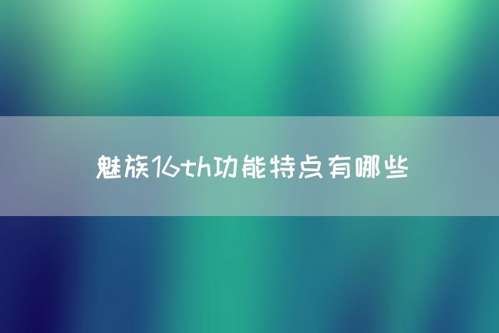 魅族16th功能特点有哪些