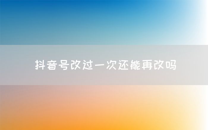 抖音号改过一次还能再改吗(图1)