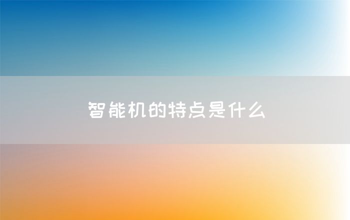 智能机的特点是什么(图1)