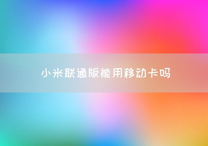 小米联通版能用移动卡吗(图1)