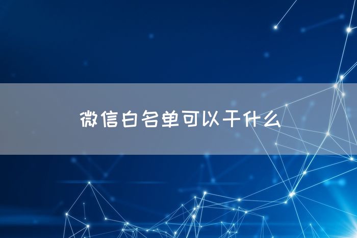 微信白名单可以干什么(图1)