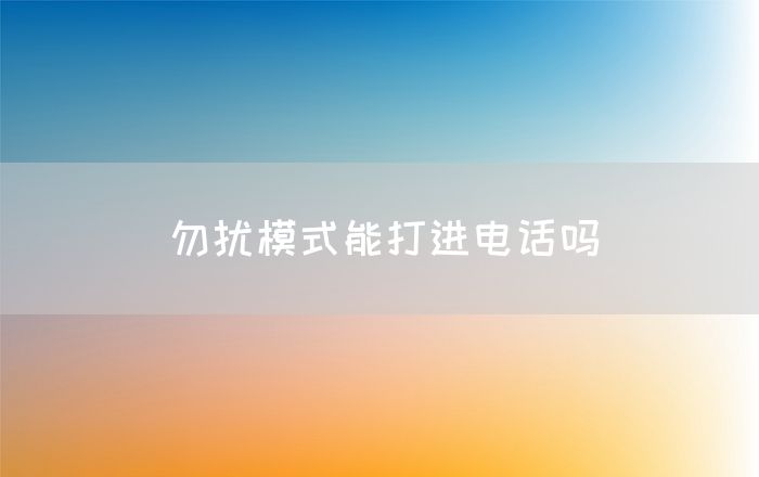 勿扰模式能打进电话吗(图1)