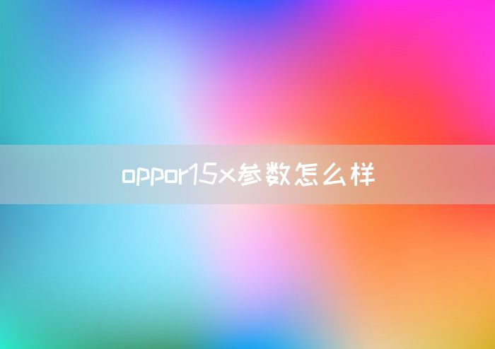 oppor15x参数怎么样(图1)