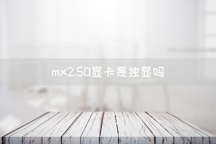 mx250显卡是独显吗(图1)