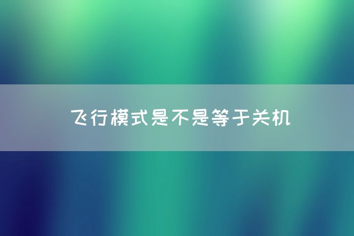 飞行模式是不是等于关机(图1)