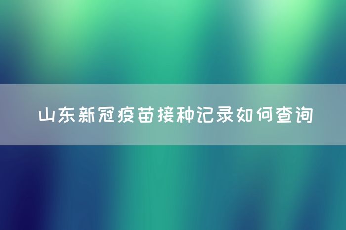 山东新冠疫苗接种记录如何查询(图1)