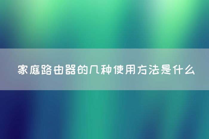 家庭路由器的几种使用方法是什么(图1)