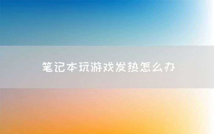 笔记本玩游戏发热怎么办(图1)