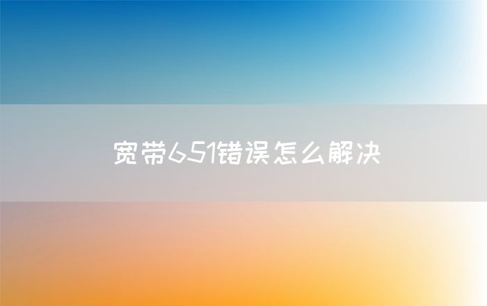 宽带651错误怎么解决(图1)