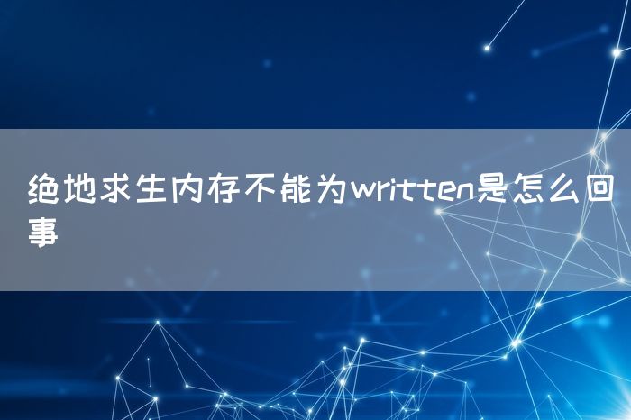 绝地求生内存不能为written是怎么回事(图1)