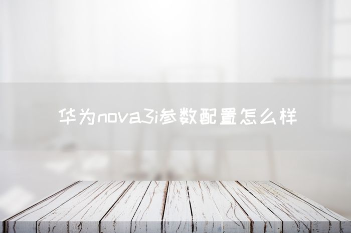 华为nova3i参数配置怎么样(图1)