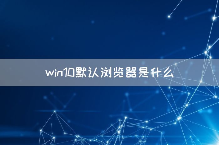 win10默认浏览器是什么(图1)