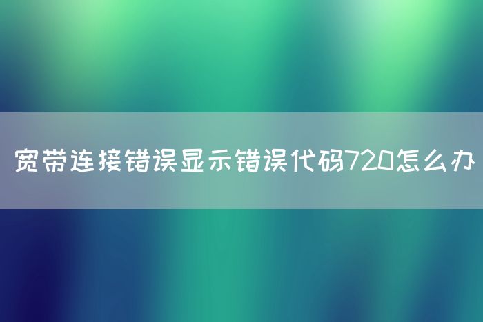 宽带连接错误显示错误代码720怎么办(图1)