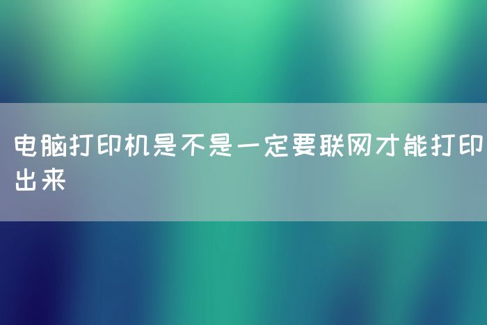 电脑打印机是不是一定要联网才能打印出来(图1)