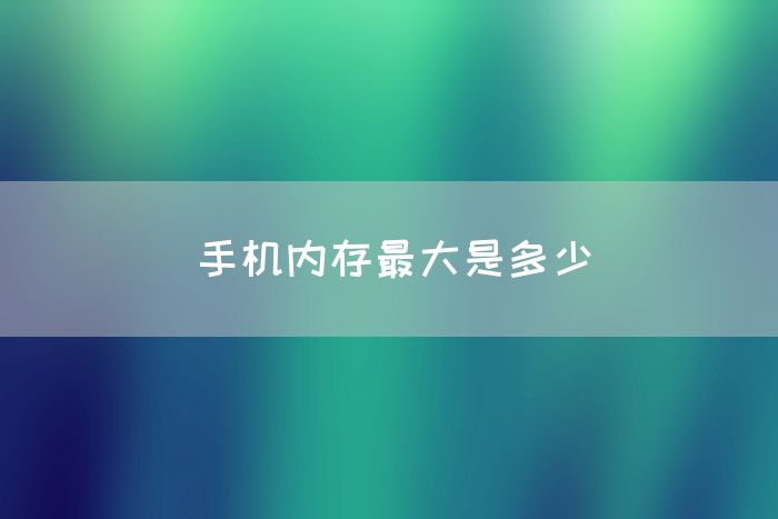 手机内存最大是多少(图1)