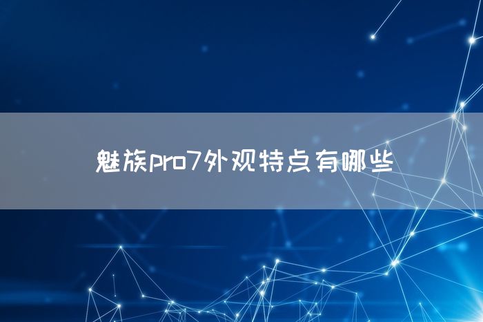 魅族pro7外观特点有哪些(图1)