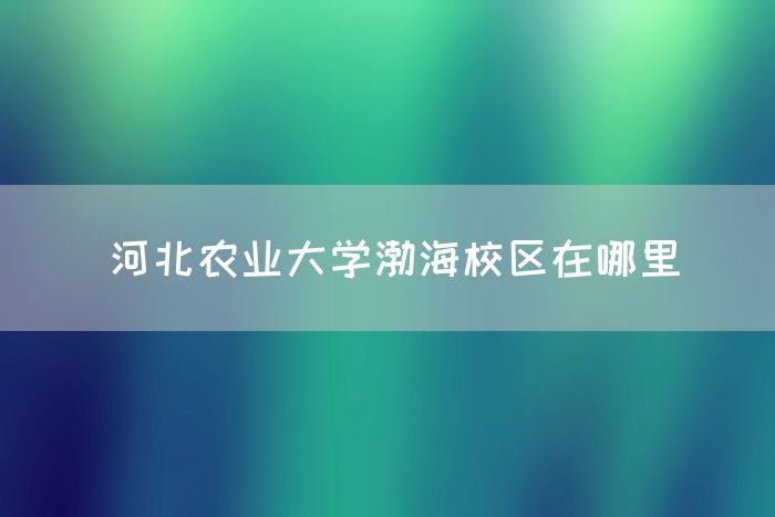 河北农业大学渤海校区在哪里