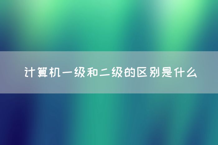 计算机一级和二级的区别是什么